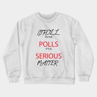 Stroll To The Polls It's A Serious Matter Crewneck Sweatshirt